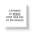 I Promise To Never Crop You Out Of My Photos Square Greetings Card (14.8cm x 14.8cm)