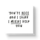 You're Nice And I Think I Might Keep You Square Greetings Card (14.8cm x 14.8cm)