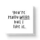 You're Really Weird But I Like It Square Greetings Card (14.8cm x 14.8cm)