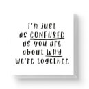 I'm Just As Confused As You Are About Why We're Together Square Greetings Card (14.8cm x 14.8cm)