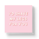 I'd Shave My Legs For You Square Greetings Card (14.8cm x 14.8cm)