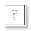 You May Be A Prick But You're My Prick Square Greetings Card (14.8cm x 14.8cm)
