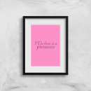 I'll Be There In A Prosecco Art Print