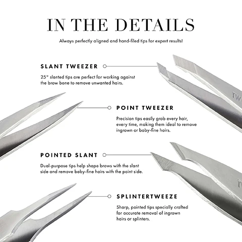 Image 1 - Image showing a detailed breakdown of four types of tweezers: slant tweezer, point tweezer, pointed slant, and splinter tweeze, with descriptions of their features and uses. Visible text includes IN THE DETAILS and descriptions for each type.
              Image 2 - Image shows a size chart for tweezers compared to a phone, featuring a vertical phone outline and two types of tweezers labeled as Full Slant (3.69 inches) and Mini Slant (2.75 inches), with accompanying text that states All dimensions measured in inches and compared to a phone, Vegan & cruelty-free, and Can be sanitized.