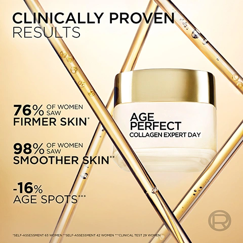 Image 1 - A white jar of Age Perfect Collagen Expert Day cream with a gold lid is centered amidst intersecting gold tubes containing bubbles, with text that reads CLINICALLY PROVEN RESULTS, 76% OF WOMEN SAW FIRMER SKIN*, 98% OF WOMEN SAW SMOOTHER SKIN**, -16% AGE SPOTS***, *SELF-ASSESSMENT 63 WOMEN **SELF-ASSESSMENT 42 WOMEN ***CLINICAL TEST 29 WOMEN, and a circled R logo. Image 2 - An abstract illustration depicts golden micro-collagen peptides penetrating translucent layers, with the text Micro-Collagen Peptide, 30X More Collagen Booster*, Easily Slips Into Skin, To Help Reverse Signs Of Collagen Loss, and the disclaimer *30X MORE COLLAGEN PEPTIDES FRACTIONS IN CONCENTRATION 3% VERSUS THE PRECEDENT FORMULA 0.3%. Image 3 - A LOréal Age Perfect Collagen Expert Day cream jar with a gold lid is positioned behind two test tubes, one with golden liquid and one with golden beads, on a gold background, accompanied by the text Powered by [Micro-Collagen Peptide] Helps reverse the effects of collagen loss to boost skin firmness [Niacinamide] Helps to reduce the appearance of age spots Age Perfect Collagen Expert Day and an LOréal logo. Image 4 - A jar of Age Perfect Collagen Expert Day cream is centered on a background of swirling white and gold cream, with visible text Velvety Rich Cream Texture, Deep Nourishment, Non-Greasy, Non-Sticky, and a registered trademark symbol. Image 5 - Three women with a range of skin tones, from light to dark, each have a dollop of white cream applied to their cheek by a finger, accompanied by the text SUITABLE FOR ALL SKIN TONES. Image 6 - A white jar of LOréal Paris Age Perfect Collagen Expert Day cream with a swirl of cream on top is centered among abstract white and gold molecular structures, with the visible text LORÉAL PARIS, AGE PERFECT COLLAGEN EXPERT DAY, REVERSE THE EFFECTS OF COLLAGEN LOSS. FIRM SKIN IN JUST 1 USE. YOURE WORTH IT. Image 7 - The image displays three white and gold LOréal Age Perfect Collagen Expert jars positioned on a white surface against a golden background, illustrating a skincare routine with text reading YOUR AGE PERFECT ROUTINE, DAY CREAM with a sun icon, NIGHT CREAM with a moon icon, and EYE CREAM with sun and moon icons, while the individual jars are labeled AGE PERFECT COLLAGEN EXPERT DAY, AGE PERFECT COLLAGEN EXPERT NIGHT, and AGE PERFECT COLLAGEN EXPERT EYE. Image 8 - A golden-toned image displays a pipette with golden liquid and air bubbles on the right, and four points outlining LOréal Paris commitments on the left, featuring the text Trust LOréal Paris Skin Science, Independently Proven Clinical Efficacy with a microscope and golden E icon, Tolerance Validated By More Than 600 Applications with a beaker and golden E icon, LOréal Has Been Committed To Beauty Without Animal Testing Since 1989 with a No Animal Testing circular icon and golden E, and Skin Results Evaluated On Mature Women with a three-women icon and golden E, alongside a visible registered trademark R symbol.