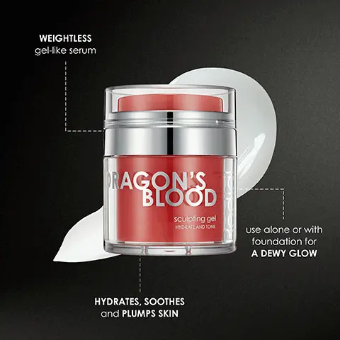 Image 1, WEIGHTLESS gel-like serum DRAGON'S BLOOD sculpting gel HYDRATE AND TONE use alone or with foundation for A DEWY GLOW HYDRATES, SOOTHES and PLUMPS SKIN Image 2, 92% Experienced firmer skin* 80% Saw a smoother complexion** DRAGON'S BLOOD sculpting gel HYDRATE AND TONE *Based on the results of a Clinical Evaluation with 25 volunteers during 89 days using CollageneerR. **Based on the results of a Clinical study with 10 volunteers using Commipheroline. Image 3, DRAGON BLOOD Step 1 CLEANSE Cleansing Water Removes makeup Hydrates Brightens skin Step 2 TREAT Sculpting Gel Hydrates Firms Plumps the complexion DRAGON'S BLOOD DL Soulating ge Step 3 DRAGON MOISTURISE Hyaluronic Night Cream Conditions Evens skin tone Brightens skin BLOOD 1.2
