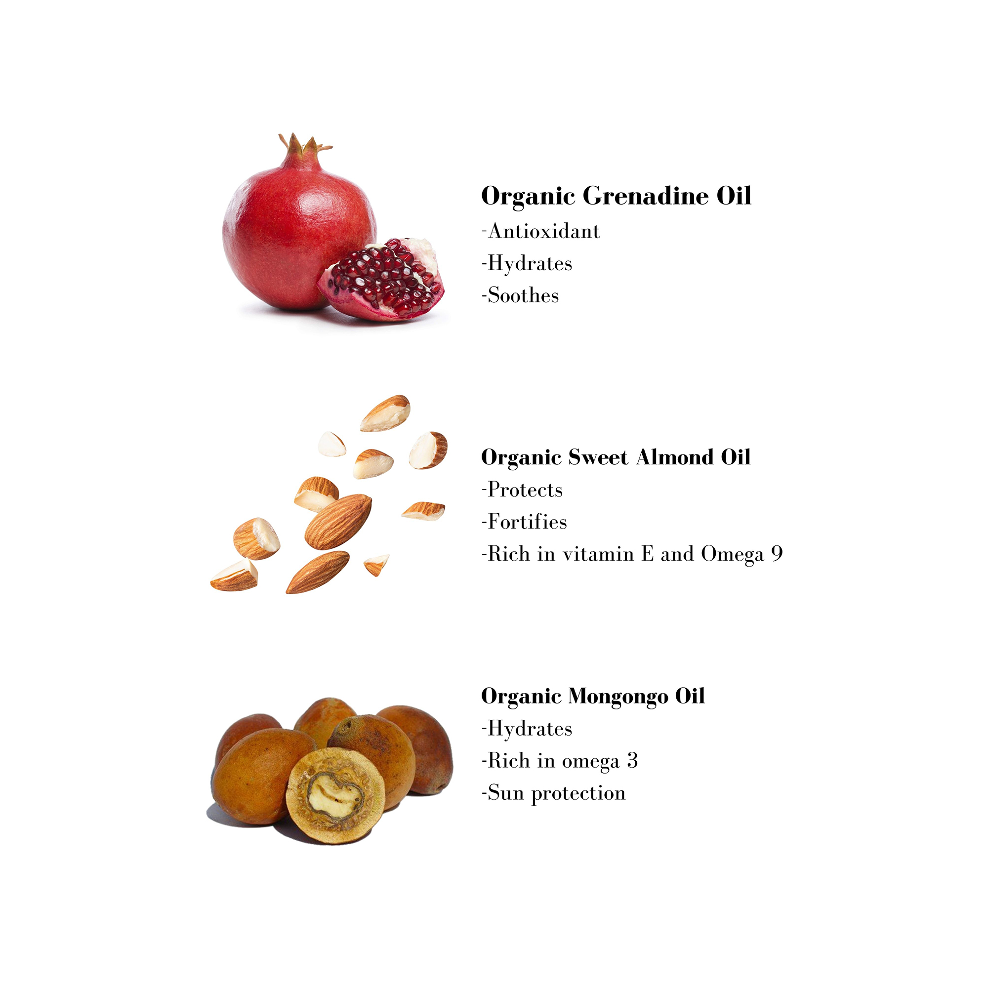 Image 1- Organic Grenadine Oil -Antioxidant -Hydrates -Soothes Organic Sweet Almond Oil -Protects -Fortifies - Rich in vitamin E and Omega 9 Organic Mongongo Oil -Hydrates -Rich in omega 3 -Sun protection