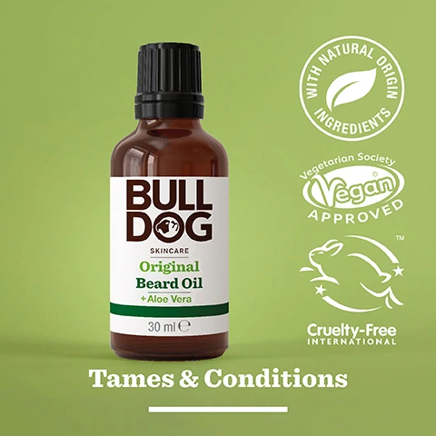 Image 3 - A brown bottle of Bulldog Skincare Original Beard Oil with aloe vera, labeled with text stating BULL DOG, Original Beard Oil, 30 ml, along with logos indicating it contains natural ingredients, is vegan approved, and cruelty-free, set against a green background, with Tames & Conditions at the bottom.
              Image 4 - An image of a green leaf with a water droplet, featuring the text 96% Natural Origin and Unlock the true potential of natural origin ingredients, along with Tames & Conditions.
              Image 5 - A person is pouring beard oil from a small brown bottle labeled Bulldog into their palm, with visible text reading For All Beard Types.
              Image 6 - Three beard care products are displayed: a small bottle of beard oil, a larger bottle of beard shampoo and conditioner, and a round container of beard balm, all labeled with BULL DOG SKINCARE and the phrase Tame Your Beard is prominently featured at the bottom.