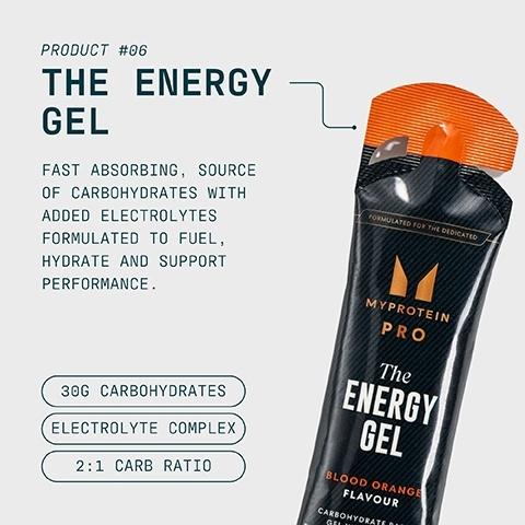 Image 1 - An image displays a black and orange Myprotein Pro The Energy Gel pouch with accompanying text, including PRODUCT #06 The Energy Gel, Fast Absorbing, Source of Carbohydrates with Added Electrolytes Formulated to Fuel, Hydrate and Support Performance, 30G Carbohydrates, Electrolyte Complex, 2:1 Carb Ratio, Formulated for the Dedicated, Blood Orange Flavour, and Carbohydrate Based Gel with Electrolytes. Image 2 - A viscous yellow liquid flows across a light grey background, with text that reads PRODUCT #06, FORMULATED TO FUEL, OPTIMUM ABSORPTION, FRUITY FLAVOURS, and ADDED VITAMINS. Image 3 - Aerial view of a swimmer in dark, wavy water with the overlaid text: PRO IS A MINDSET ITS COMMITMENT, DEDICATION, AND CONSISTENCY IN EVERY ASPECT OF LIFE. PRO IS BUILT TO SUPPORT HIGH-PERFORMANCE LIVING AND PEAK PHYSICAL PERFORMANCE. Image 4 - A person in black athletic wear pulls a Myprotein Pro The Energy Gel from a back pocket, against a blurred outdoor background, with overlaid text stating UKS NO. 1 SPORTS NUTRITION BRAND, Consistency, quality, and over 20 years of getting it right, Backed by Euromonitor, the global authority on market data, and Source Euromonitor International Limited; Consumer Health 2025 edition, retail value sales (RSP), all retail channels, 2024 data.