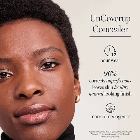 Image 1, UnCoverup Concealer C hour wear 96% corrects imperfections leaves skin healthy natural looking finish non-comedogenic® results observed in a 7 day consumer study "based on a clinical measurement study with 26 individuals Image 2, Skin-Loving Clean Ingredients Meadowfoam Seed Oil balances and plumps skin Organic Jojoba Oil mimics skin texture for easy absorption Organic Chia Seed Oil omega 3 fatty acids help firm skin Image 3 and 4, Before After</p>
              