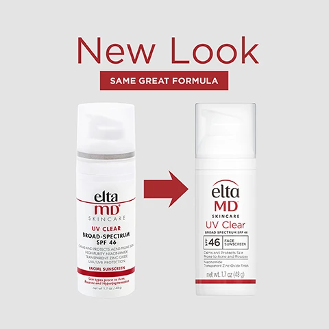 New look same great formula. Number 1 dermatologist recommended, trusted, personally used professional sunscreen brand. Formulated with- Niacinamide Vitamin B3 to reduce redness and restore suppleness. Think zinc oxide. Natural mineral compound that works as a sunscreen agent by reflecting and scattering UVA and UVB rays. Active Ingredients 9.0% Zinc Oxide. 7.5% octinoxate. Trusted by Dermatologists. Loved by skin. For over 30 years, EltaMD has been creating innovative products that cater to all skin types and conditions, from cosmetically elegant sunscreen to skincare that repairs and rejuvenates skin. Clinically proven to improve skin texture by 40%, Clinically tested and visually evaluated by a dermatologist on 37 people, Fitzpatricks Skin Types III to VI. with mid-to-moderate facial dyspigmentation in a 12-week study. Free From oxybenzone parabens, fragrances, dyes. Oil free. Suitable for sensitive skin. Complete your regimen. UVA/UVB sun protection Wear under o makeup or alone Leaves no residue o Calms and protects acne-prone skin Niacinamide for o clearer complexion elta MD SKINCARE UV Clear BROAD SPECTRUM SPF 46 $46 FACE SUNSCREEN Calms and Protects Skin Prone to Acne and Rosaces Niacinamide Transparent Zinc Oxide Finish net wt. 1.7 oz (48 g)