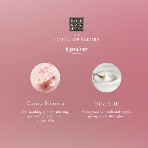 THE RITUAL OF SAKURA Ingredients Cherry Blossom Has soothing and moisturising properties for soft and radiant skin. Rice Milk Makes your skin soft and supple, giving it a healthy glow.