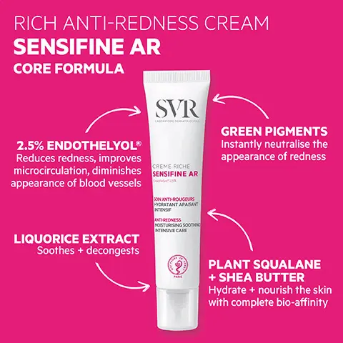 Image 1, RICH ANTI-REDNESS CREAM SENSIFINE AR CORE FORMULA SVR LABORATORE DERMATOLOGUE GREEN PIGMENTS Instantly neutralise the appearance of redness microcirculation, diminishes SENSIFINE AR 2.5% ENDOTHELYOL® Reduces redness, improves appearance of blood vessels LIQUORICE EXTRACT Soothes + decongests CREME RICHE SON ANTI-ROUGEURS HYDRATANT APAISANT INTENSI ANTHREDNESS MOISTURISING SOOTHING INTENSIVE CARE PLANT SQUALANE + SHEA BUTTER Hydrate + nourish the skin with complete bio-affinity Image 2, О HOW TO USE Morning +/or evening Massage in gently to avoid irritation Excellent makeup base Image 3, FOR DRYER SKIN TYPES 24 hr non-greasy hydration OPTIMAL TOLERANCE Dermatologically tested on 100% sensitive skin SVR PROVEN LABORATOIRE DERMATOLOGIO CREME RICHE SENSIFINE AR SON ANTI-ROUGEURS HYDRATANT APAISANT INTENSIF ANTI-REDNESS MOISTURISING SOOTHING INTENSIVE CARE PARS TESTED ENDOCRINE DISRUPTORS EFFICACY ON ROSACEA-PRONE + SENSITIVE SKIN 95% agreed skin is instantly soothed 100% agreed it creates a lasting feeling of comfort" 100% agreed it reduces the feeling of tightness +ECO-RESPONSIBLE 50% recycled plastic tube 100% recyclable (D) Self-assessment on 22 volunteers for 28 days in twice-d in twice-daily application, % of satisfaction Image 4, SVR CREME SPF50+ SENSIFINE AR VENT RES HAUTE PROTECTO PASANTE ANTHROUGEURS VERY HIGH PROTECTION SOOTHING ATREDNESS Pair with: SENSIFINE AR SPF50+ Daily sun protection cream against UVA/UVB + IR lights