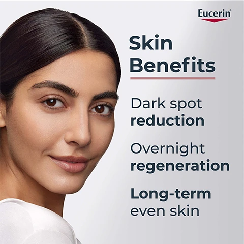 Image 1 - A woman with smooth skin smiles while showing skin benefits including dark spot reduction, overnight regeneration, and long-term even skin, with the brand name Eucerin on the top left.
              Image 2 - A bottle of Eucerin Anti-Pigment Night Care is shown, with visible text stating Apply to face, neck & décolleté on cleansed skin every evening.
              Image 3 - A creamy white swirl of a skincare product is shown, labeled with the words Dexpanthenol and PATENTED THIAMIDOL with a hexagonal graphic.
              Image 4 - Close-up of a woman with smooth skin, promoting a skincare product with the text Radiant skin overnight with patented Thiamidol® and the Eucerin logo.
              Image 5 - Image shows two side-by-side photos of skin before and after treatment: the left side labeled Before Week 0 shows darker spots, while the right side labeled After Week 8 has clearer skin, with visible text stating Clinically Proven and 97% spot reduction success.
              Image 6 - A woman holds a bottle of Eucerin Anti-Pigment night care while displaying her face, with text that reads Formula & Texture, For all skin types, Non-greasy, Light & fast absorbing, and Medical Skincare.
              Image 7 - Image shows a close-up of bubbles and a backdrop with a light pink hue, featuring the text: With patented Thiamidol, Most effective anti-spot ingredient, Reduces melanin production from day 1, Effective on all skin types & tones, and a logo for Eucerin and a hexagon with Patented Thiamidol.
              Image 8 - Image shows two sections: the left features a close-up of bubbles with the text Patented Thiamidol® and Effectively reduces dark spots and prevent their re-appearance, while the right shows a turquoise background with clear bubbles and the text Dexpanthenol and Active ingredient that support skin regeneration overnight.
              Image 9 - Three skincare products from Eucerin arranged vertically: Anti-Pigment Cleansing Gel in a pink bottle with a pump, Anti-Pigment Dual Serum in a sleek pump bottle, and Anti-Pigment Night Care in a white bottle; all products are labeled with their names and descriptions emphasizing anti-pigment benefits.