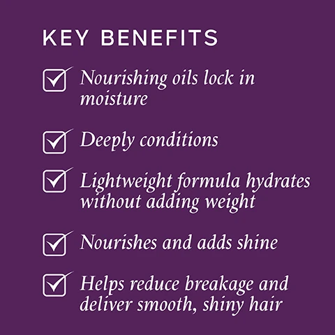Image 1, key benefits. nourishing oils lock in moisture. deeply conditions. lightweight formula hydrates without adding weight. nourishes and adds shine. help reduce breakage and deliver smooth, shiny hair. image 2, key ingredients. almond oil = enhances shine and smoothness. wheatgerm oil = rich in vitamin e and fatty acids. avocado oil = strengthens and moisturises.