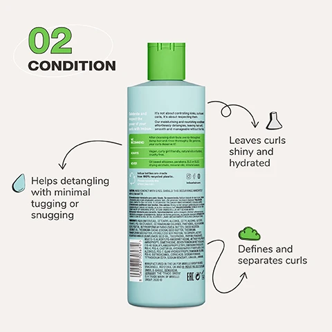 Image 1, 02 condition: Helps detangling with minimal tugging or snugging, leaves curls shiny and hydrated and defines and separates curls. leaves curls shiny and hydrated. defines and separates curls. Image 2, Only brush curly hair while wet and with conditioner on. This will help reduce friction, melt tangles and make the whole experience faster, less painful and less damaging. Image 3, before and after model shot, hydrated and bouncy curls. Image 4, Curl care routine: cleanse curl liberating shampoo, condition curl respecting conditioner and define curl empowering creme gel. Image 5, Join the curl movement.