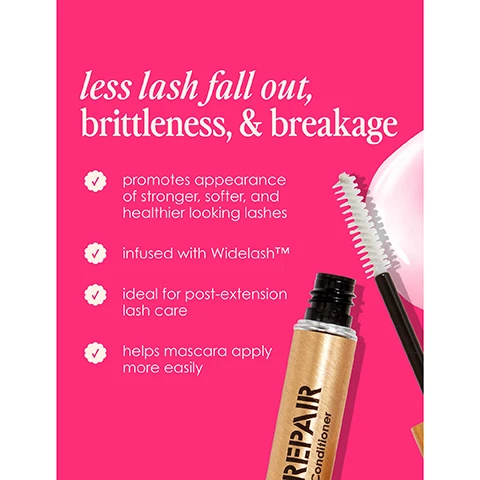 Image 1 - A pink background features a mascara conditioner tube and brush, with text stating less lash fall out, brittleness, & breakage; promotes appearance of stronger, softer, and healthier looking lashes; infused with Widelash™; ideal for post-extension lash care; helps mascara apply more easily.
              Image 2 - A woman with dark skin and hair styled in a ponytail is smiling and holding a mascara product, with text in the background that says helps repair damaged lashes and includes five stars and a testimonial stating works great as a mask and makes my mascara application glide right on.
              Image 3 - A close-up of a woman applying a mascara brush to her eyelashes with visible text stating 96% saw reduced brittleness* and a note about the study duration.
              Image 4 - Image of a cosmetics product, a mascara with a gold tube and wand, placed against a bright pink background; text on the image highlights key features: Lashcare Ingredient: Widelash™ a biotin peptide, Brush: made to apply like a mascara, Invisible Formula: wear with mascara or alone as an overnight conditioning treatment, Long-term Effect: helps reduce lash brittleness.