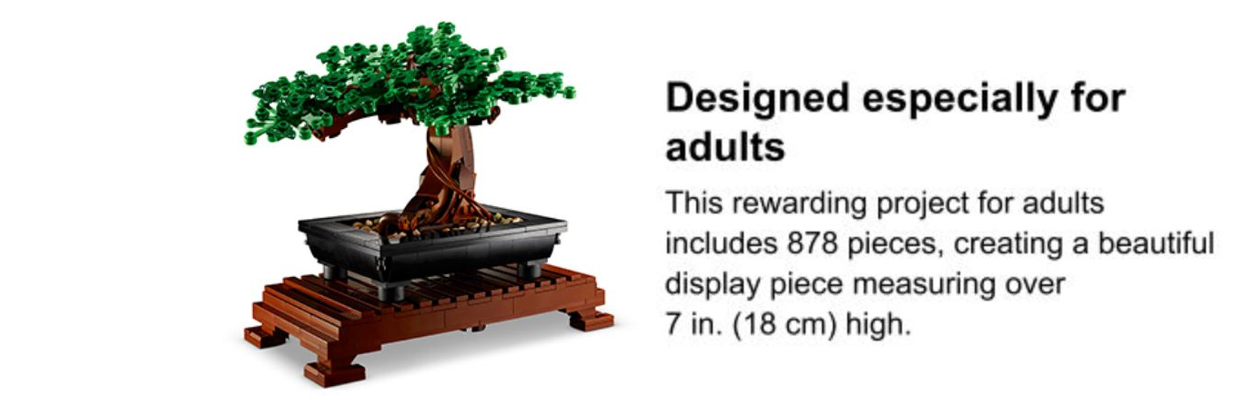 Image of the Lego Bonsai tree, text on the image reads, Designed especially for adults. This rewarding project for adults includes 878 pieces, creating a beautiful display piece measuring over seven inches, 18 centimeters high.