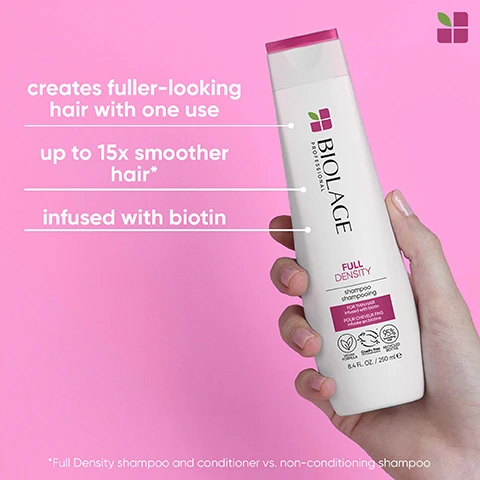 Image 1 and 2, creates fuller looking hair with one use. up to 15 times smoother hair. infused with biotin. full density shampoo and conditioner vs non conditioning shampoo. image 3, creates fuller looking hair with one use. up to 15 times smoother hair. infused with biotin. full density shampoo. full density shampoo and conditioner vs non conditioning shampoo. image 4, full density shampoo. vegan formula. cruelty free international. 95% excluding cap - recycled bottle. no animal derived ingredients. image 5, full density conditioner. vegan formula. cruelty free international. 95% excluding cap - recycled bottle. no animal derived ingredients.