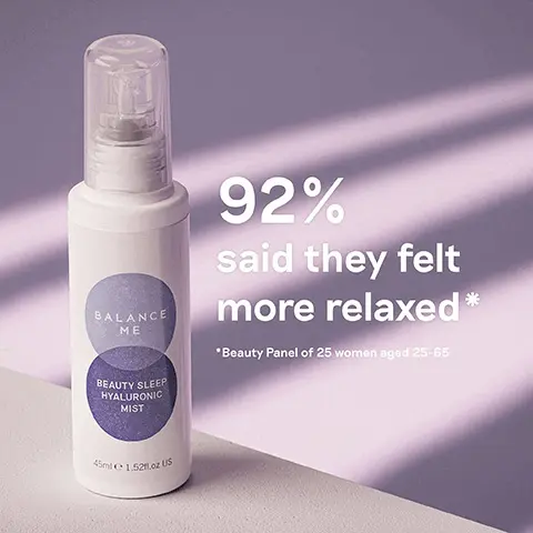 92% said they felt more relaxed- Beauty Panel of 25 women aged 25-65. Hydrates, relaxes, plumps. calms.