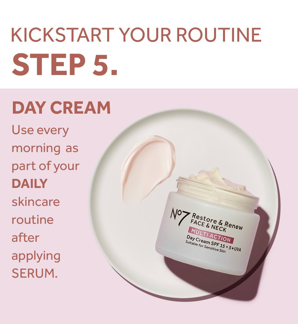 KICKSTART YOUR ROUTINESTEP 5.DAY CREAMUse every morning as part of yourDAILYskincare routine after applyingSERUM.