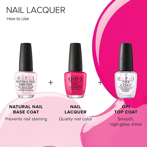 Nail Lacquer. How to use. Natural Nail Base Coat- prevents nail staining. Nail Lacquer- Quality nail color. OPI Top Coat- Smooth, high-gloss shine