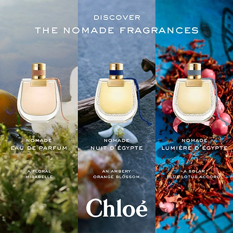 Image 4 - A triptych image displays three Chloe Nomade perfume bottles, each in a different setting: the left bottle contains a pale beige liquid against a light background with green moss and an orange fruit, labeled Nomade Eau de Parfum, A Floral Mirabelle; the middle bottle contains an amber liquid against a dark background with a white flower and a dark wood element, labeled Nomade Nuit dÉgypte, An Ambery Orange Blossom; and the right bottle contains a yellow liquid against a vibrant blue background with red petals and pink berries, labeled Nomade Lumière dÉgypte, A Solar Blue Lotus Accord; with the text DISCOVER THE NOMADE FRAGRANCES across the top and Chloé at the bottom.