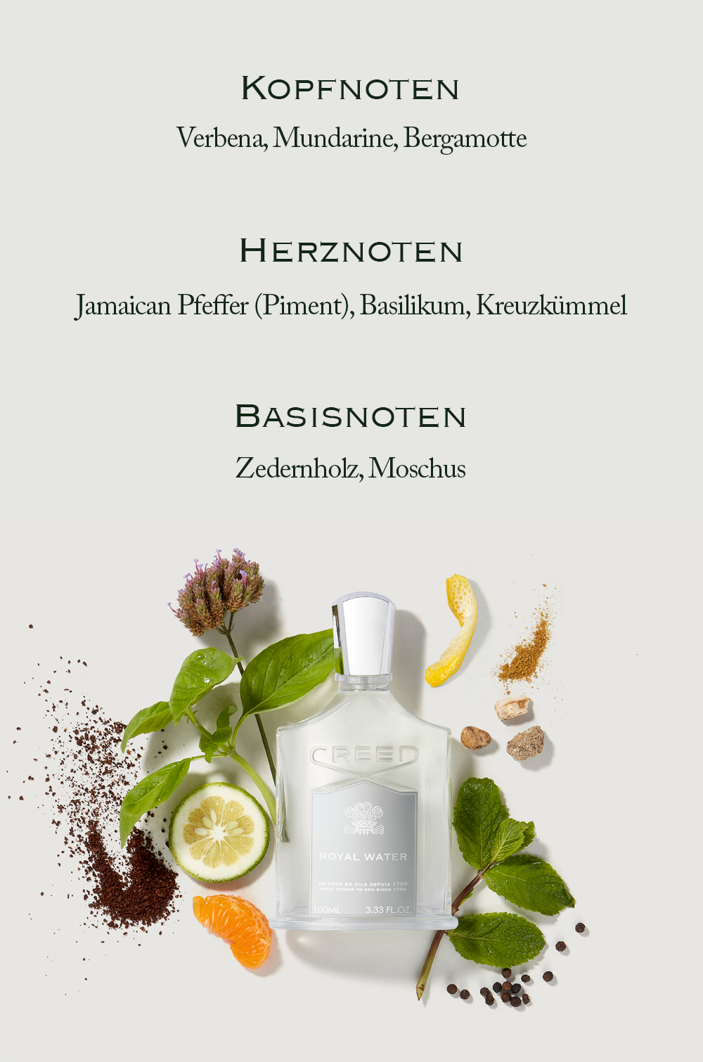 An image showing perfume notes Kopfnoten, Herznoten, Basisnoten above a bottle of Creed Royal Water perfume surrounded by ingredients with the text KOPFNOTEN Verbena, Mundarine, Bergamotte HERZNOTEN Jamaican Pfeffer (Piment), Basilikum, Kreuzkümmel BASISNOTEN Zedernholz, Moschus CREED ROYAL WATER DE PERE EN FILS DEPUIS 1760 FROM FATHER TO SON SINCE 1760 100ML 3.33 FL.OZ.