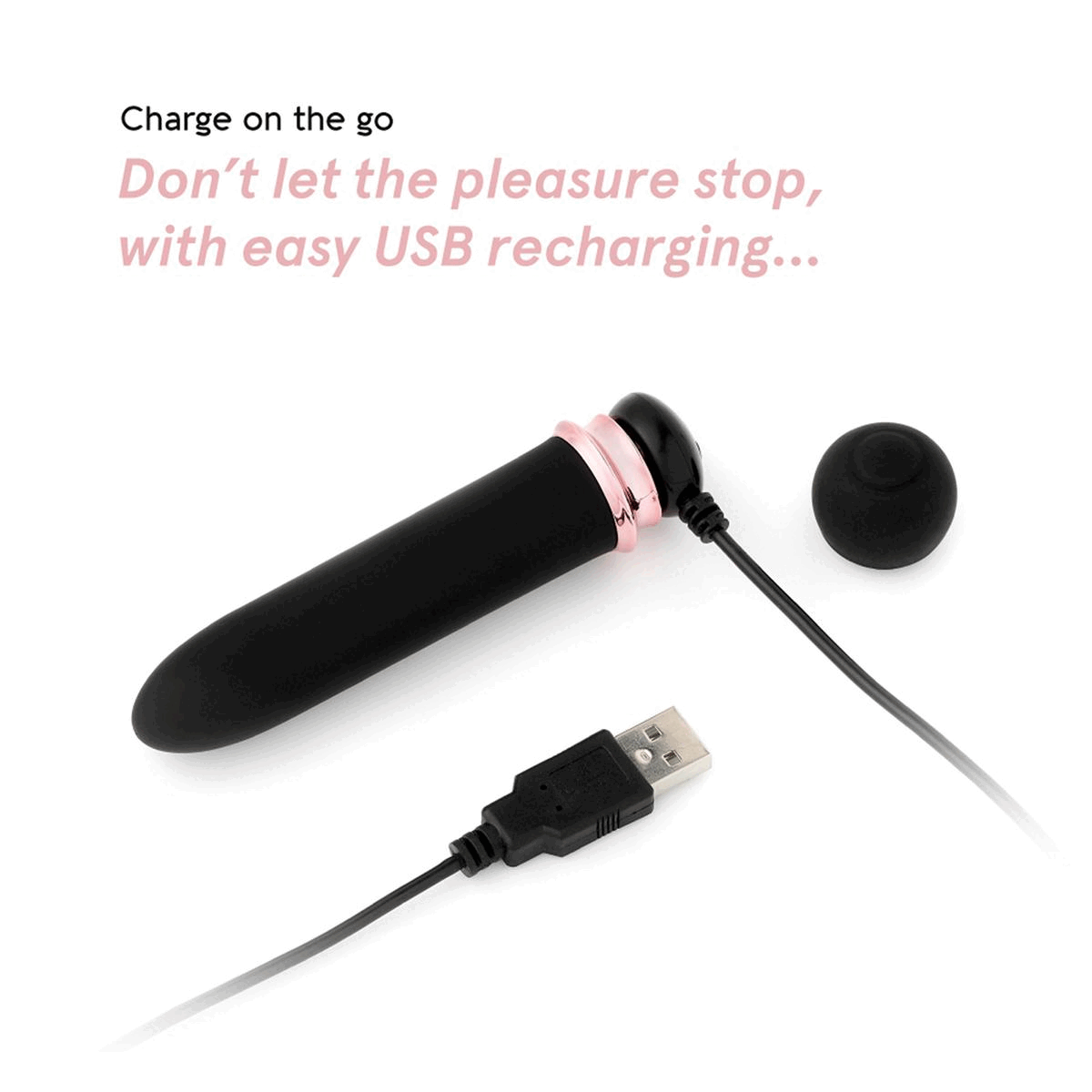 Two images transitioning into each other in an endless loop. Image 1: Charge on the go. Don't let the pleasure stop, with easy USB recharging. Image 2: Pin-point stimulation.