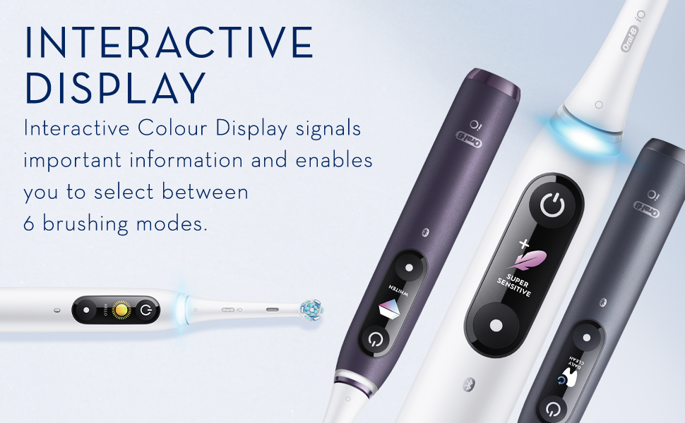 Interactive display. Interactive colour Display signals important information and enables you to select between 6 brushing modes.
