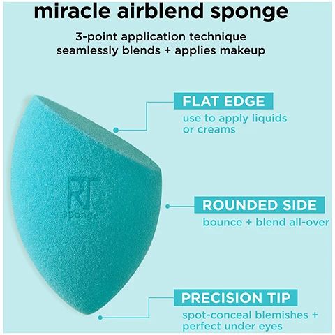 image 1, miracle airblend sponge 3 point application technique seamlessly blends and applies makeup. flat edge use to apply liquid or creams. rounded side bounce and blend all over. precision top, spot conceal blemishes and perfect under eyes. Image 2, miracle airblend sponge the number 1 mattifying sponge. airlight foam works with all liquids and creams. easily bounces and blends to distribute product streak free. created with revolutionary latex free foam technology, durable and easy to clean. Image 3, miracle airblend sponge works with all liquid and cream formulations. use dry for a full, matte finish. Image 4, blend and mattifying. coverage medium to full. finish natural and matte. Image 4, makeup sponge care. miracle complexion sponge, miracle airblend sponge, miracle powder sponge, miracle concealer sponge. cleanse - clean once a week using the real techniques brush and sponge cleansing gel, air dry in a well ventilated area and store in a cool dry place. replace every 30 days to maintain clean, flawless makeup application. Image 5, makeup sponges and brushes. take care of your real techniques tools in 2 steps. rinse after every use to keep fresh and prevent build up. cleanse once a week to remove makeup, oil and impurities. use the real techniques makeup brush and blending sponge gel to clean your brushes and sponges weekly.