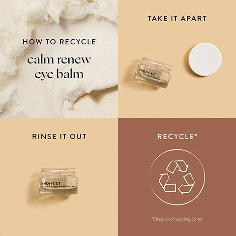 how to recycle calm renew eye balm. 1 = take it apart. 2 = rinse it out. 3 = recycle *check local recycling centre.