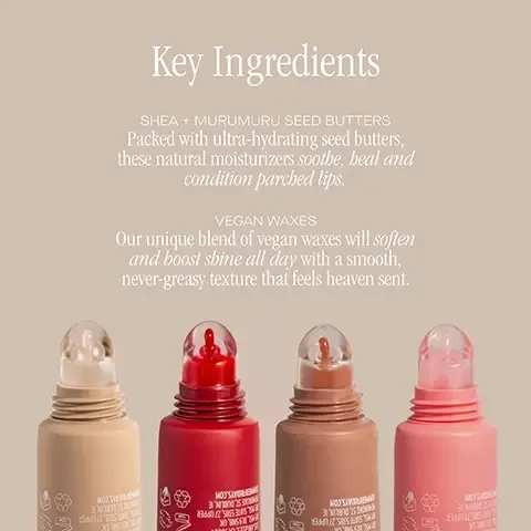 image 1, key ingredients. shea and murumuru seed butters - packed with ultra hydrating seed butters these natural moisturisers soothe, heal and condition parched lips. vegan waxes - our unique blend of vegan waxes will soften and boost shine all day with a smooth, never greasy texture that feels heave sent. image 2, 100% agreed their lips looked healthier. 97% agreed their lips felt hydrated. 92% agreed their lips looked less flaky. 92% saw an improvement in the overall texture. in an independet use study, with 39 participants aged 20-55 immediately after application.