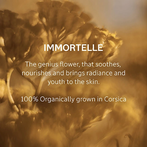 Immortelle. The genius flower, that soothes, nourishes and brings radiance and youth to the skin. 100% organically grown in Corsica. 