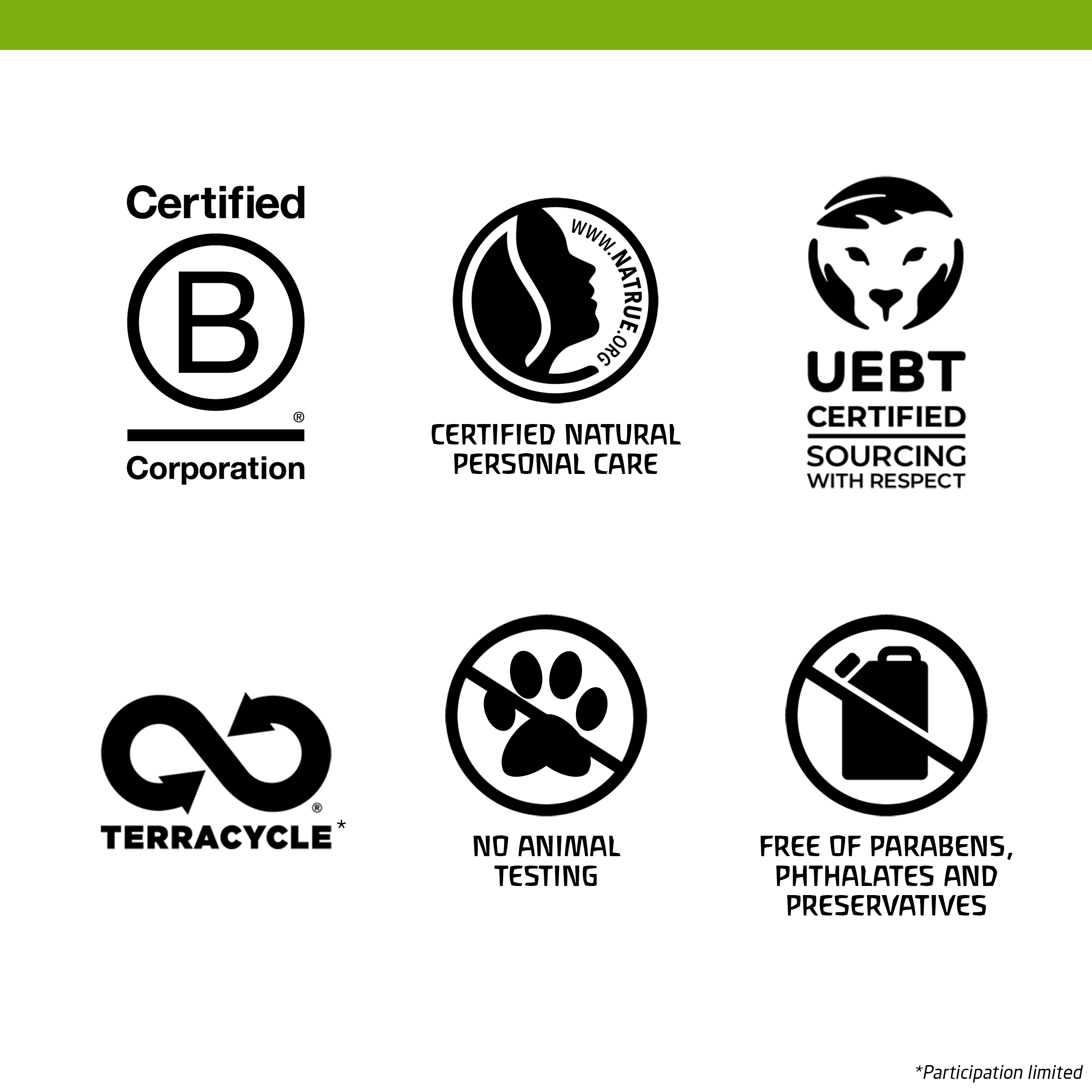 Image 1- TERRACYCLE* NO ANIMAL TESTING FREE OF PARABENS, PHTHALATES AND PRESERVATIVES CERTIFIED NATURAL PERSONAL CARE CERTIFIED SOURCING WITH RESPECT Certified corporation *Participation limited
