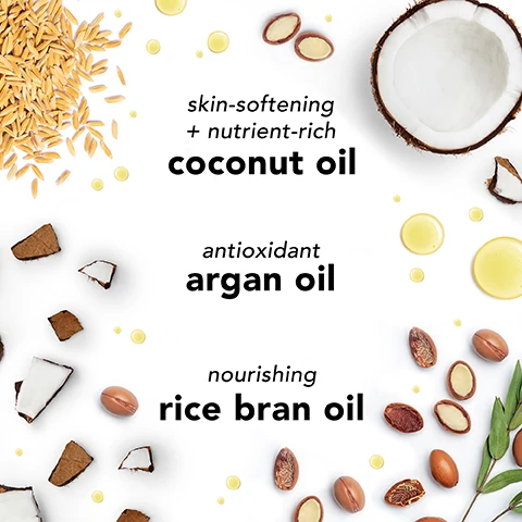 skin softening and nutrient rich coconut oil, antioxidant argan oil, nourishing rice bran oil.