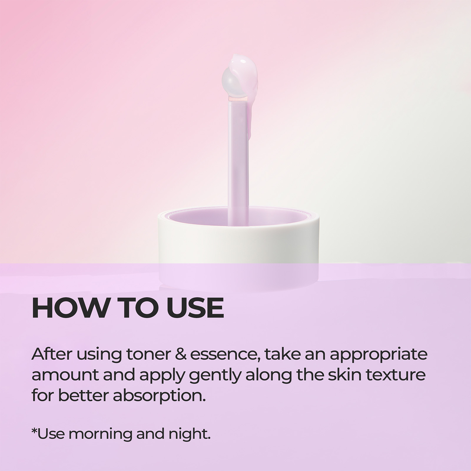 HOW TO USE After using toner & essence, take an appropriate amount and apply gently along the skin texture for better absorption. *Use morning and night.