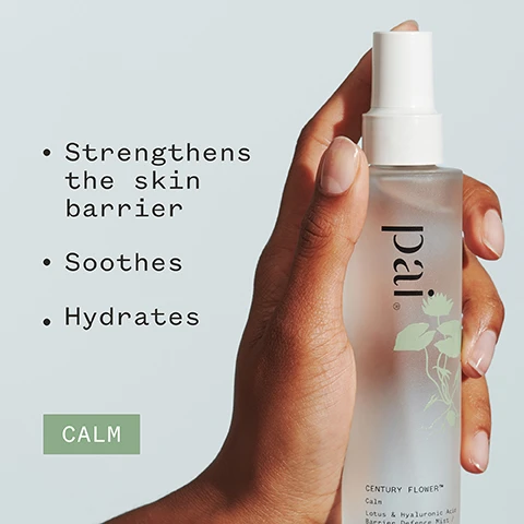 Image 1 - A hand holding a spray bottle labeled Pai Century Flower Calm, with visible text highlighting benefits: strengthens the skin barrier, soothes, hydrates, and a green box that says CALM.
              Image 2 - A hand is holding a transparent spray bottle labeled pai with a green plant graphic on it, placed on a woven coaster, and the background features a blurred bed with pillows; visible text includes Clinically proven to strengthen the skin’s barrier function*, asterisk signifies a note about a clinical study carried out on 11 women, and logos for Soil Association Natural, Vegan, and Certified B Corporation.