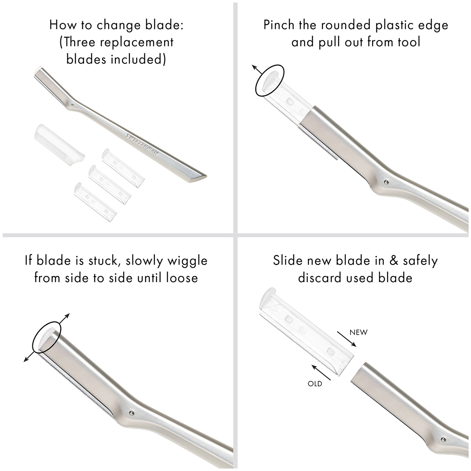 How to change blade (three replacement blades included)/ Step 1: Pinch the rounded plastic edge and pull out from tool. Step 2: If blade is stick, slowly wiggle from side to side until loose. Step 3: Slide new blade in and safely discard used blade