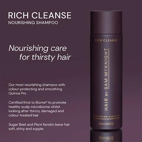Image 1 - A dark purple shampoo bottle labeled Rich Cleanse Nourishing Shampoo with a white background, featuring text that describes its nourishing care for thirsty hair and lists ingredients like Sugar Beet and Plant Keratin for softness, alongside benefits such as color protection and scalp health.
              Image 2 - Image shows two shampoo bottles side by side: on the left, a dark purple bottle labeled Rich Cleanse Nourishing Shampoo with a description about color-protecting and smoothing benefits, and on the right, a light gray bottle labeled Light Cleanse Hair & Scalp Shampoo with a description highlighting its lightweight and shine-enhancing properties.
              Image 3 - A cylindrical shampoo bottle labeled Rich Cleanse is shown, featuring five-star ratings and three positive customer testimonials about the products effectiveness for hair care. The visible text includes quotes from Catherine D, Margaret K, and Fiona W.