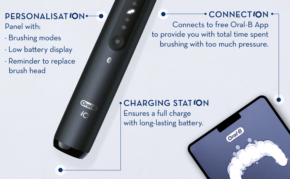 PERSONALISATIONiON panel with: Brushing modes, Low battery display, Reminder to replace brush head. ConnectiON Connects to free Oral-B App to provide you with total time spent brushing with too much pressure.
                                  CHARGING STATION, Ensures a full charge with long-lasting battery.