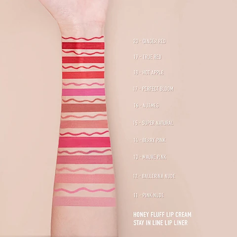swatches of the lip liner, 20 = ginger red, 19 = true red, 18 = hot apple, 17 = perfect bloom, 16 = nutmeg, 15 = super natural, 14 = berry pink, 13 = mauve pink, 12 = ballerina nude, 11 = nude pink. honey fluff lip cream, stay in line lip liner
