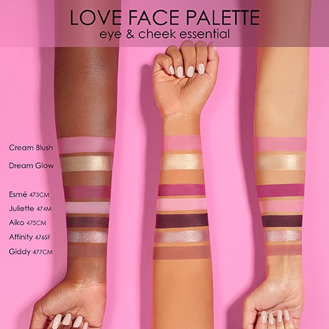 Love Face Palette eye and cheek essential. Shade swatches are modelled across three different skin tones- Cream blush, Dream Glow, Esme 473cm, Juliette 474m, Aiko 475cm, Affinity 476sf, Giddy 477cm