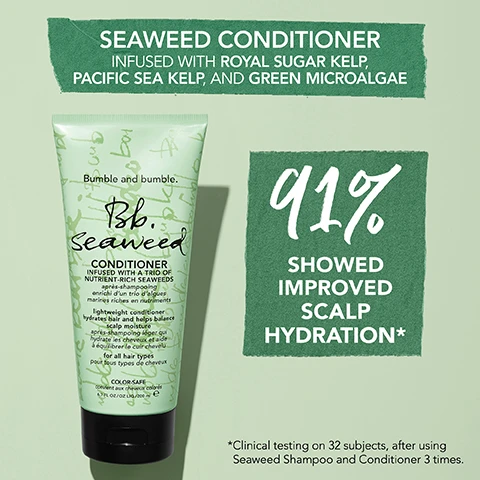 Image 1 - A tube of Bumble and Bumble Seaweed Conditioner is displayed against a light green background, with the text SEAWEED CONDITIONER INFUSED WITH ROYAL SUGAR KELP, PACIFIC SEA KELP, AND GREEN MICROALGAE at the top, 91% SHOWED IMPROVED SCALP HYDRATION* on the side, and *Clinical testing on 32 subjects, after using Seaweed Shampoo and Conditioner 3 times. at the bottom.
              Image 2 - Image shows a light green background with text that states MINDFULLY CRAFTED SEAWEED COLLECTION, followed by INFUSED WITH ROYAL SUGAR KELP, PACIFIC SEA KELP, GREEN MICROALGAE, and icons indicating 93%+ NATURALLY DERIVED INGREDIENTS, VEGAN, and 100% RECYCLED PACKAGING.
              Image 3 - A green tube of Bumble and Bumble Seaweed Conditioner is displayed on a light green background, featuring descriptions of its benefits such as lightweight, adds shine, color-safe, hydrating, scalp care, and smoothing properties.