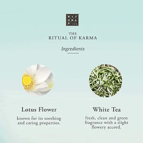 The Ritual of Karma Ingredients. Lotus Flower- known for its soothing and caring properties. White Tea- fresh, clean and green fragrance with a slight flowery accord. Hyrda-boost complex. Squalane- strong hydrating effect. Helps to restore skin's lipid barrier, suppleness, and elasticity. Aloe Vera- Natural and effective ingredient. Helps to improve hydration and calm the skin after sun exposure. Algae- Helps to improve hydration and reduce water-loss. Cleanse- shower foam. Exfoliate- body scrub. Care- body cream. Relax- scented candle.