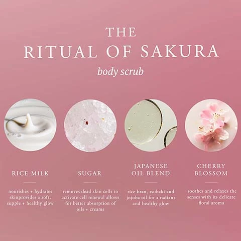 the ritual of sakura body scrub. rice milk, nourishes, hydrates skin, provides a soft supple and healthy glow. sugar removes dead skin cells to activate cell renewal allows for better absoprtion of oils and creams. japanese oil blend, rice bran, tsubaki and jojoba oil for a radiant and healthy glow. cherry blossom soothes and relaxes the senses with its delicate floral aroma.