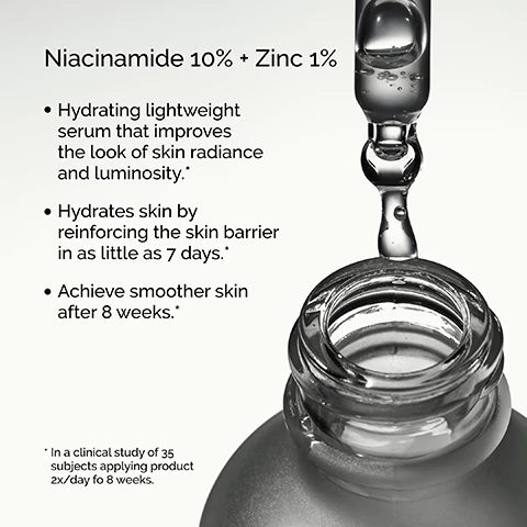 Image 1, niacinamide 10% plus zinc 1%, hydrating lightweight serum that improves the look of skin radiance and luminosity. hydrates skin by reinforcing the skin barrier in as little as 7 days. achieve smoother skin after 8 weeks. in a clinical study of 35 subjects applying product 2 times a day for 8 weeks. Image 2, 1 prep = cleansers and toners. 2 treat = water based, eye serums, anhydrous solutions, oils. 3 seal = suspensions, moisturizers, spf.