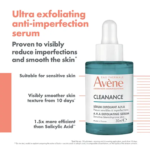 Image 1, Ultra exfoliating anti-imperfection serum Proven to visibly reduce imperfections and smooth the skin* Suitable for sensitive skin Visibly smoother skin texture from 10 days' 1.5x more efficient than Salicylic Acid. Image 2, Patented duo of naturally derived acids LACTIC ACID (2.7%): SUCCINIC ACID (3%): Hydrating and Keratolytic Hydrating 1.5X MORE EFFICIENT  THAN SALICYLIC ACID* *Ex vivo test, model on explore comporing the oction of lackcocinic acid solicylic acid, in comparable concertatons, on the rigidity of the shotum comem. Image 3, 1 cleanse cleanance cleansing gel 2 smooth therimal spring water 3 soothe cleanance serum 4 moisturise comedomed anti blemishes concentrate 5 protect cleannace spf 50. Image 4, light texture non greasy and non sticky texture and frgrance free