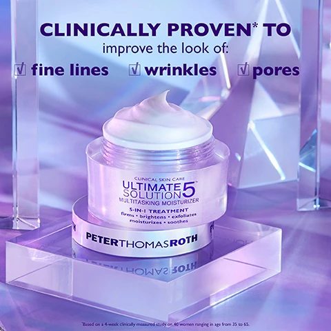 Image 1 - A jar of Peter Thomas Roth Ultimate Solution 5 Multitasking Moisturizer sits on a translucent surface with a light purple background, featuring text that reads CLINICALLY PROVEN* TO improve the look of: fine lines, wrinkles, pores, and information about its 5-in-1 treatment benefits.
              Image 2 - A jar of Peter Thomas Roth Ultimate Solution 5 Multitasking Moisturizer is displayed against a soft, colorful background, with text highlighting its benefits: firms, brightens, exfoliates, moisturizes, and soothes.
              Image 3 - The image shows two side-by-side pictures of a womans face, labeled BEFORE on the left and AFTER 1 WEEK* on the right, with a purple background; the text below states SKIN LOOKS firmer • brighter • smoother moisturized • soothed and includes a disclaimer that reads Unretouched photos. Individual results may vary.
              Image 4 - A silver jar labeled Peter Thomas Roth sits on a purple background, with a creamy moisturizer partially smeared beside it, and text above reading Rich & Luxurious Cream Texture.
              Image 5 - A close-up image of two jars of a facial moisturizer branded as Peter Thomas Roth, displayed against a colorful, reflective background, with labels describing the benefits of the product, including FIRMA-CELL-5™ PEPTIDE COMPLEX, VITAMIN C AND GLYCOLIC ACID, and HYALURONIX ACID AND COLLAGEN.