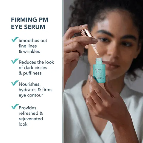 Image 1, FIRMING PM EYE SERUM Smoothes out fine lines & wrinkles Reduces the look of dark circles & puffiness Nourishes, hydrates & firms eye contour Provides refreshed & rejuvenated look IRIS Image 2, FOREO IRIS RMING PEYE SERUM SCUM MATT RAFANT YEUX POWERFUL INGREDIENTS FIRMING RETINOL DEEPLY HYDRATING SNOW & REISHI MUSHROOM SMOOTHING BAKUCHIOL BALANCING PR OBIOTICS ANTIOXIDANT VITAMIN E Image 3, 1 FIRMING SKINCARE ROUTINE 2 IRIS Firming PM Eye Serum 15 ml Apply serum onto the eye contour by gently tapping with your fingertips. IRIS 2 Slowly glide IRIS 2 across desired areas of your face.